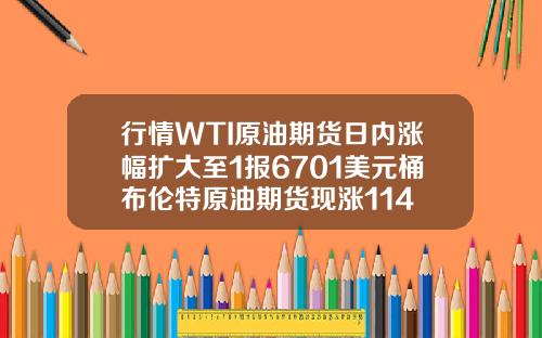 行情WTI原油期货日内涨幅扩大至1报6701美元桶布伦特原油期货现涨114