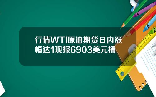 行情WTI原油期货日内涨幅达1现报6903美元桶