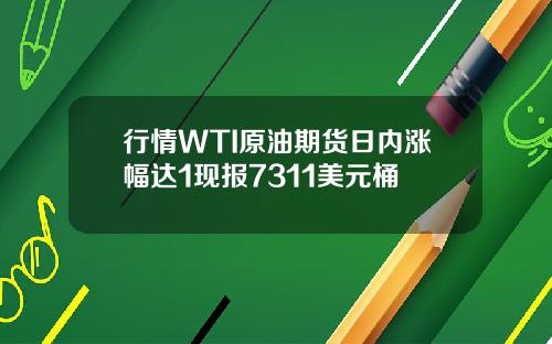 行情WTI原油期货日内涨幅达1现报7311美元桶