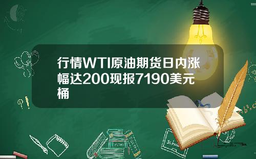 行情WTI原油期货日内涨幅达200现报7190美元桶