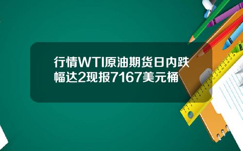 行情WTI原油期货日内跌幅达2现报7167美元桶