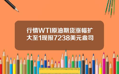 行情WTI原油期货涨幅扩大至1现报7238美元盎司