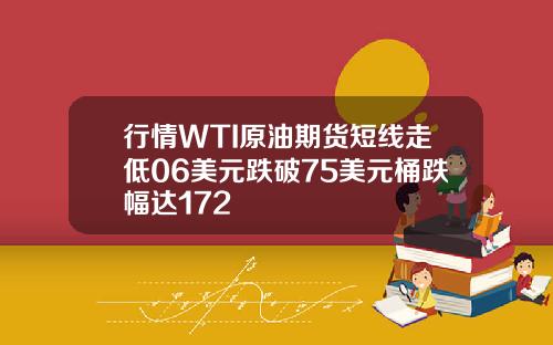 行情WTI原油期货短线走低06美元跌破75美元桶跌幅达172