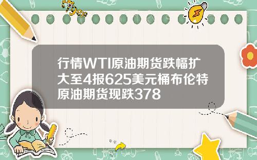 行情WTI原油期货跌幅扩大至4报625美元桶布伦特原油期货现跌378