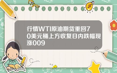 行情WTI原油期货重回70美元桶上方收复日内跌幅现涨009