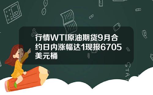 行情WTI原油期货9月合约日内涨幅达1现报6705美元桶