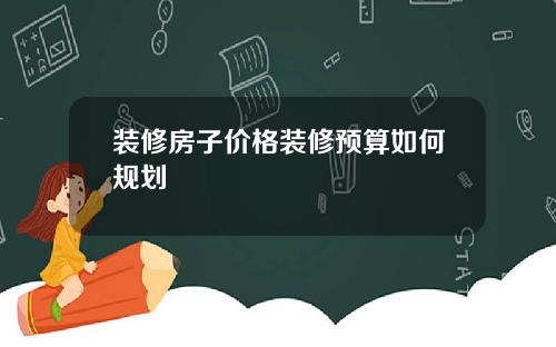 装修房子价格装修预算如何规划