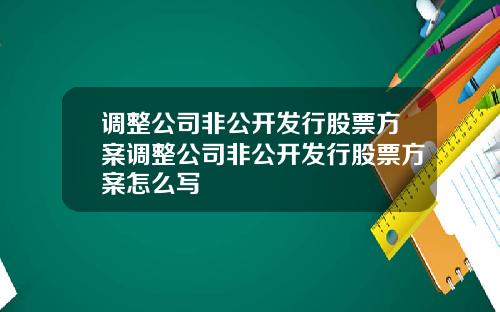 调整公司非公开发行股票方案调整公司非公开发行股票方案怎么写