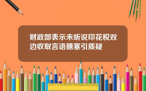 财政部表示未听说印花税双边收取言语搪塞引质疑