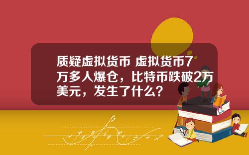 质疑虚拟货币 虚拟货币7万多人爆仓，比特币跌破2万美元，发生了什么？