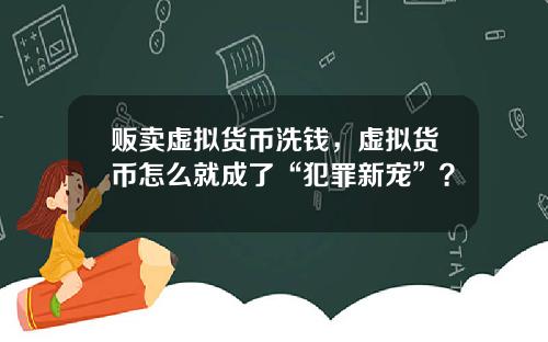 贩卖虚拟货币洗钱，虚拟货币怎么就成了“犯罪新宠”？