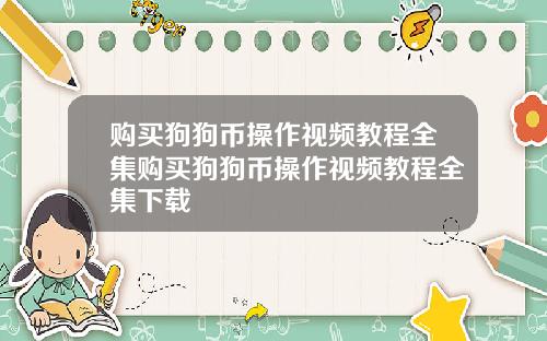 购买狗狗币操作视频教程全集购买狗狗币操作视频教程全集下载