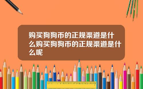 购买狗狗币的正规渠道是什么购买狗狗币的正规渠道是什么呢