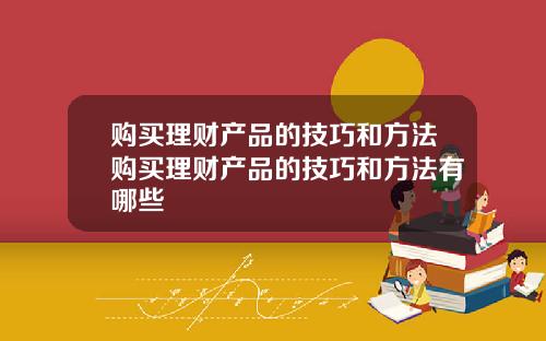 购买理财产品的技巧和方法购买理财产品的技巧和方法有哪些