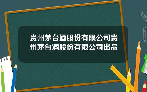 贵州茅台酒股份有限公司贵州茅台酒股份有限公司出品