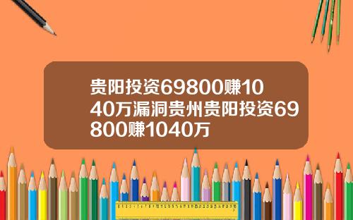 贵阳投资69800赚1040万漏洞贵州贵阳投资69800赚1040万