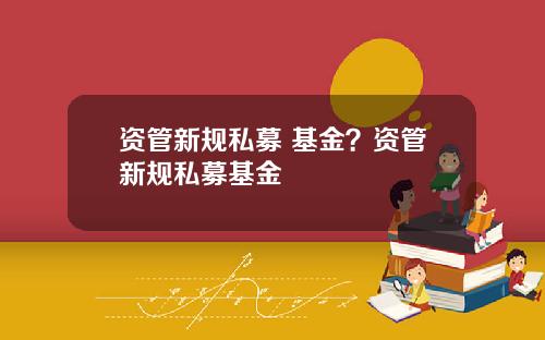 资管新规私募 基金？资管新规私募基金