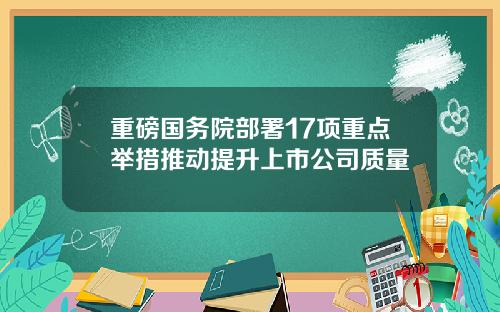 重磅国务院部署17项重点举措推动提升上市公司质量