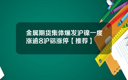 金属期货集体爆发沪镍一度涨逾8沪铝涨停【推荐】