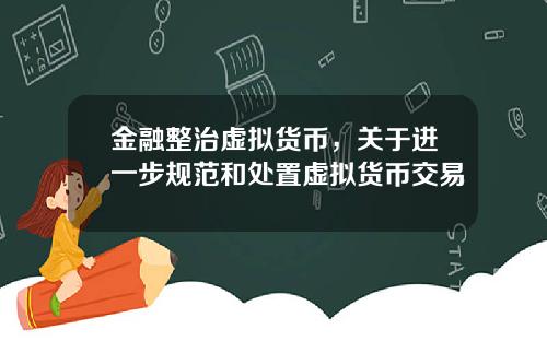 金融整治虚拟货币，关于进一步规范和处置虚拟货币交易