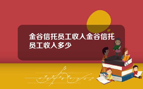 金谷信托员工收入金谷信托员工收入多少