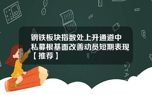 钢铁板块指数处上升通道中私募根基面改善动员短期表现【推荐】