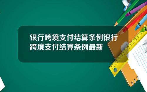 银行跨境支付结算条例银行跨境支付结算条例最新