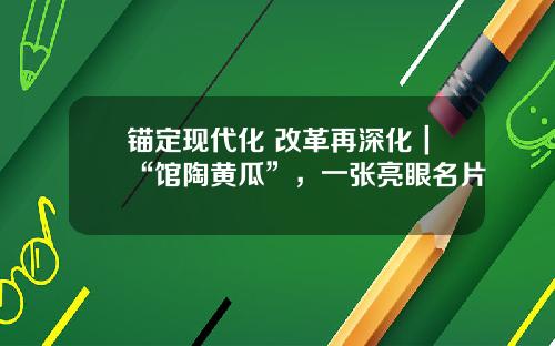 锚定现代化 改革再深化｜“馆陶黄瓜”，一张亮眼名片