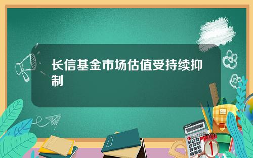 长信基金市场估值受持续抑制