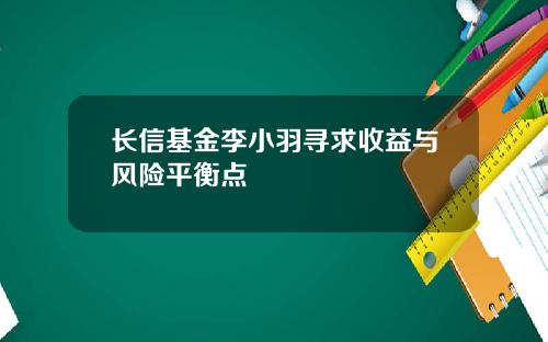 长信基金李小羽寻求收益与风险平衡点