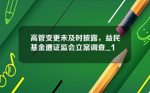 高管变更未及时披露，益民基金遭证监会立案调查_1