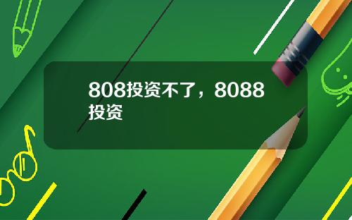 808投资不了，8088投资