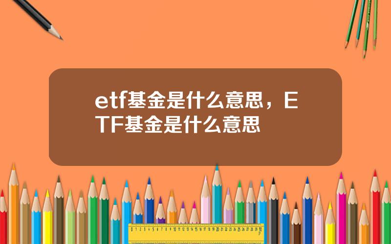 etf基金是什么意思，ETF基金是什么意思