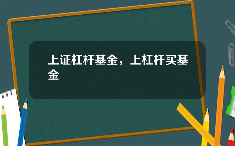 上证杠杆基金，上杠杆买基金