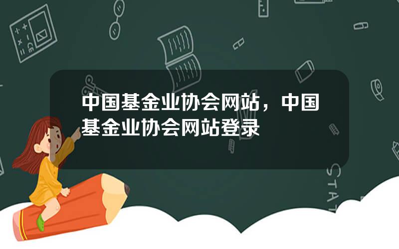 中国基金业协会网站，中国基金业协会网站登录