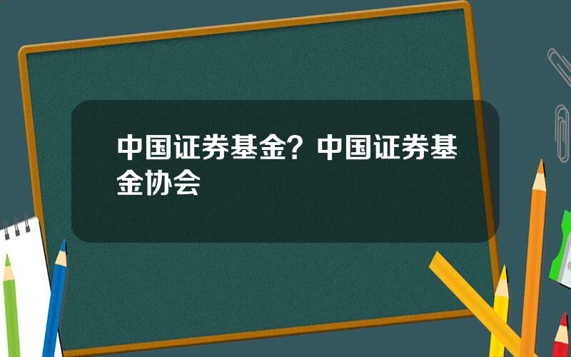 中国证券基金？中国证券基金协会