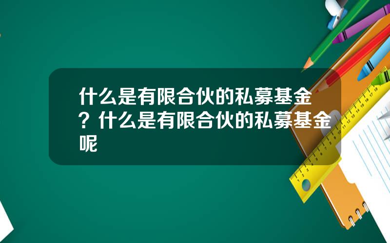 什么是有限合伙的私募基金？什么是有限合伙的私募基金呢