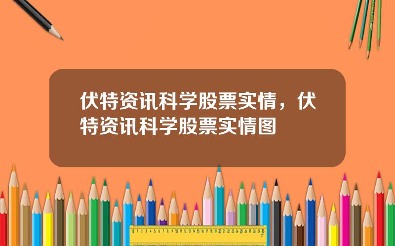 伏特资讯科学股票实情，伏特资讯科学股票实情图