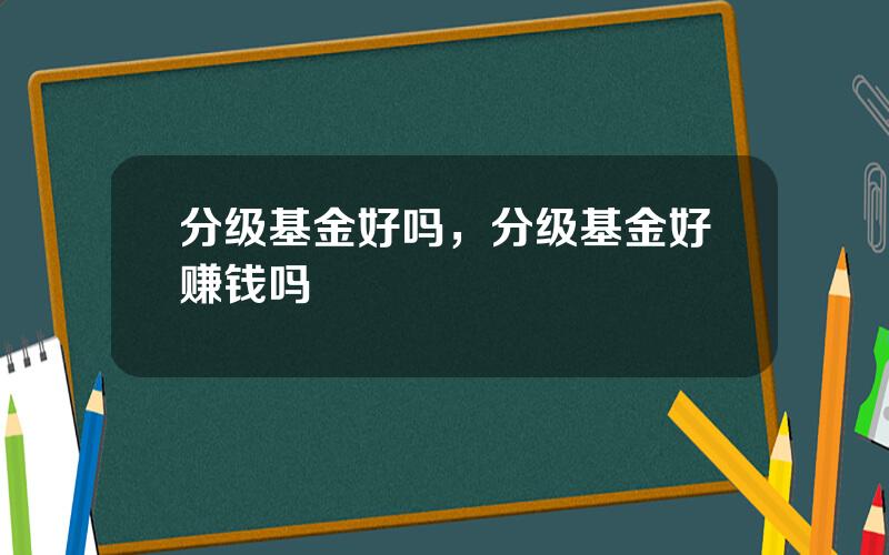 分级基金好吗，分级基金好赚钱吗