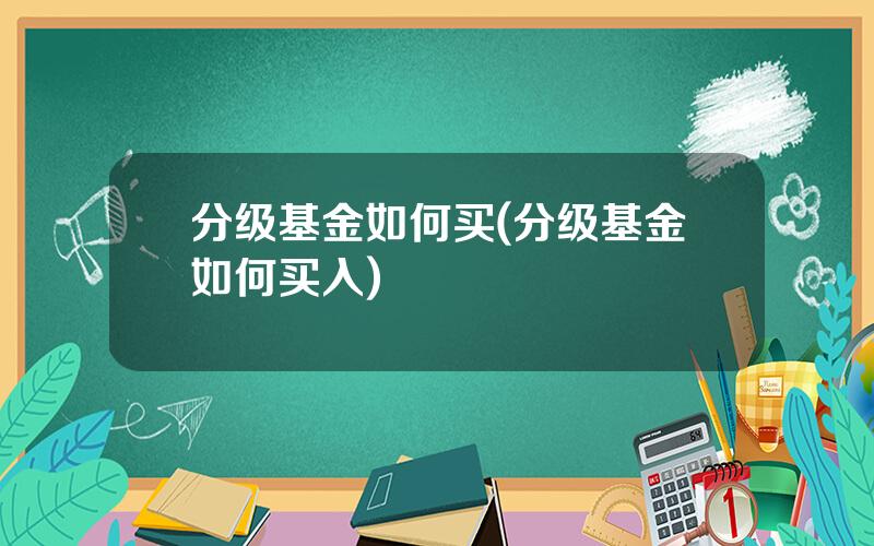 分级基金如何买(分级基金如何买入)