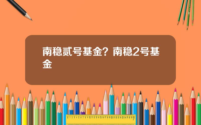 南稳贰号基金？南稳2号基金