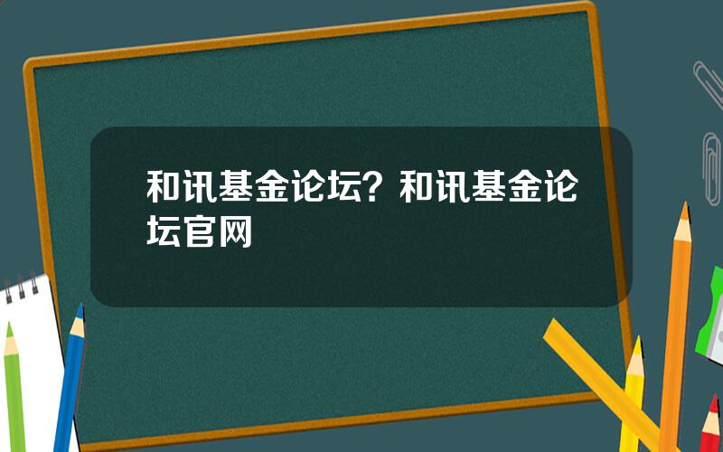 和讯基金论坛？和讯基金论坛官网