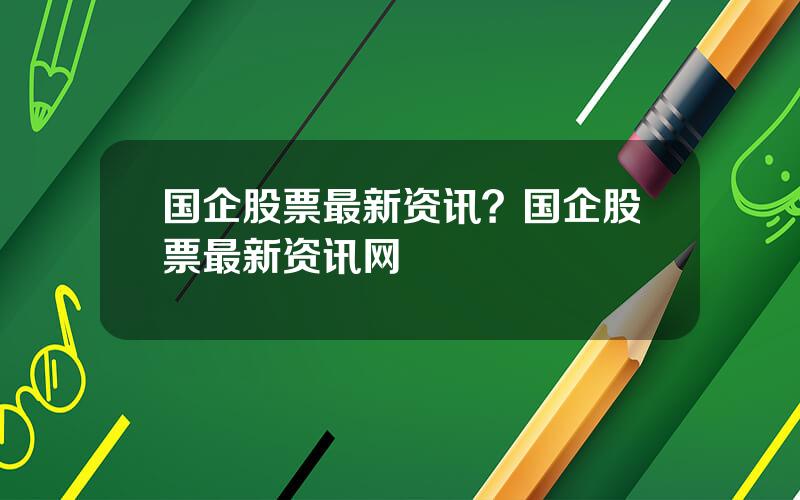 国企股票最新资讯？国企股票最新资讯网