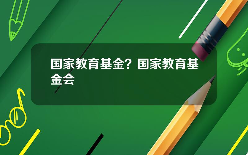 国家教育基金？国家教育基金会