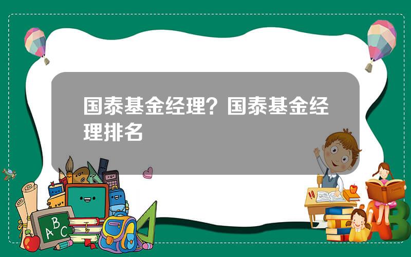 国泰基金经理？国泰基金经理排名