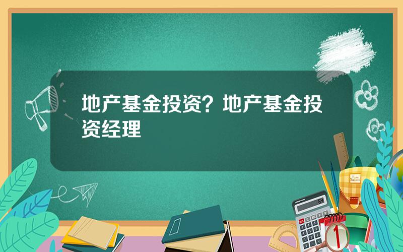 地产基金投资？地产基金投资经理