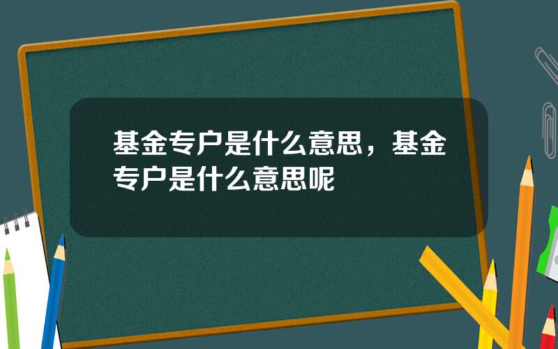 基金专户是什么意思，基金专户是什么意思呢