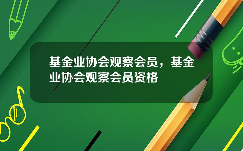 基金业协会观察会员，基金业协会观察会员资格