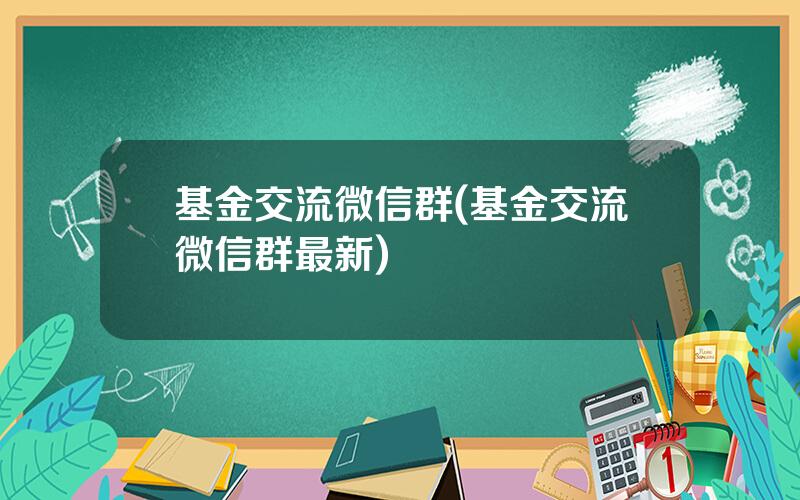 基金交流微信群(基金交流微信群最新)