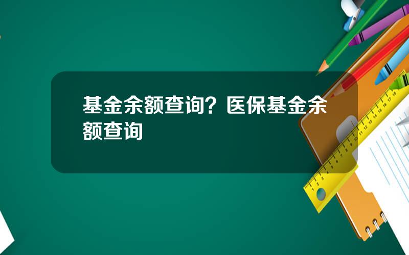 基金余额查询？医保基金余额查询